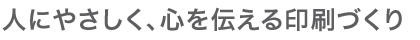 人にやさしく、心を伝える印刷づくり
